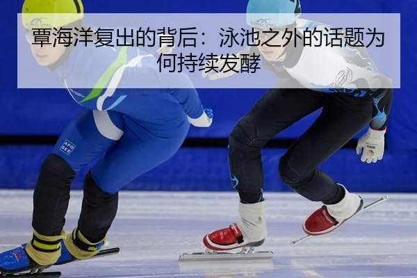 覃海洋复出的背后：泳池之外的话题为何持续发酵
